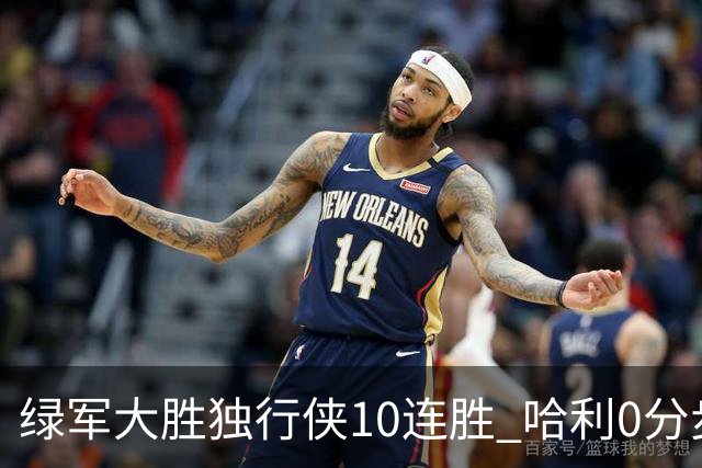 绿军大胜独行侠10连胜 哈利0分步行者惨负鹈鹕